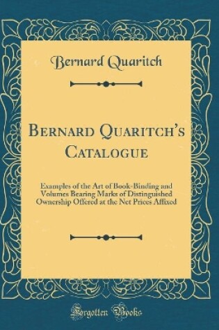 Cover of Bernard Quaritch's Catalogue: Examples of the Art of Book-Binding and Volumes Bearing Marks of Distinguished Ownership Offered at the Net Prices Affixed (Classic Reprint)