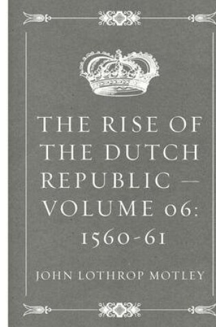 Cover of The Rise of the Dutch Republic - Volume 06