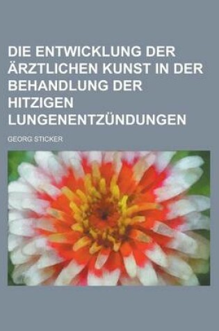 Cover of Die Entwicklung Der Arztlichen Kunst in Der Behandlung Der Hitzigen Lungenentzundungen