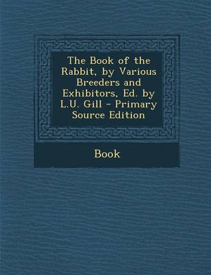 Book cover for The Book of the Rabbit, by Various Breeders and Exhibitors, Ed. by L.U. Gill - Primary Source Edition