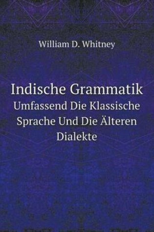 Cover of Indische Grammatik Umfassend Die Klassische Sprache Und Die Älteren Dialekte