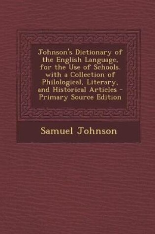 Cover of Johnson's Dictionary of the English Language, for the Use of Schools. with a Collection of Philological, Literary, and Historical Articles - Primary Source Edition