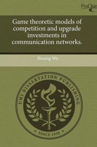 Cover of Game Theoretic Models of Competition and Upgrade Investments in Communication Networks