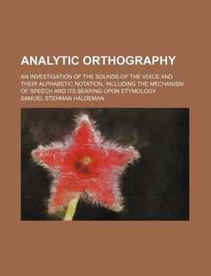 Book cover for Analytic Orthography; An Investigation of the Sounds of the Voice and Their Alphabetic Notation, Including the Mechanism of Speech and Its Bearing Upon Etymology