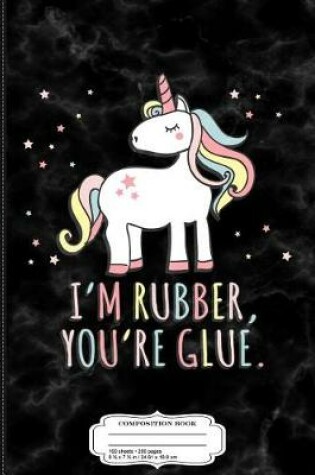 Cover of I'm Rubber You're Glue Sarcastic Unicorn Composition Notebook