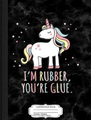 Book cover for I'm Rubber You're Glue Sarcastic Unicorn Composition Notebook