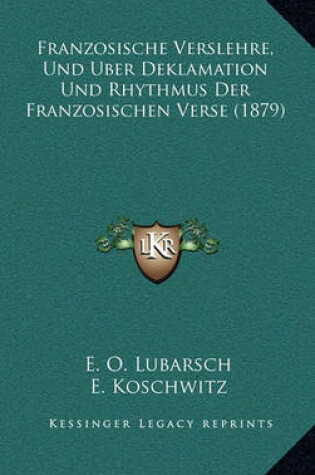 Cover of Franzosische Verslehre, Und Uber Deklamation Und Rhythmus Der Franzosischen Verse (1879)