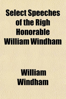 Book cover for Select Speeches of the Righ Honorable William Windham