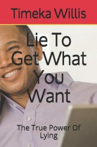 Cover of Lie To Get What You Want