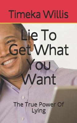 Book cover for Lie To Get What You Want