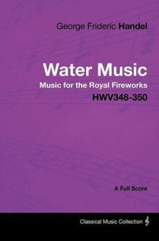Cover of George Frideric Handel - Water Music - Music for the Royal Fireworks - HWV348-350 - A Full Score