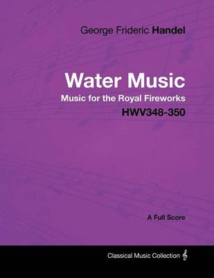 Book cover for George Frideric Handel - Water Music - Music for the Royal Fireworks - HWV348-350 - A Full Score