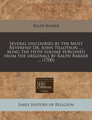 Book cover for Several Discourses by the Most Reverend Dr. John Tillotson ..., Being the Fifth Volume Published from the Originals by Ralph Barker ... (1700)