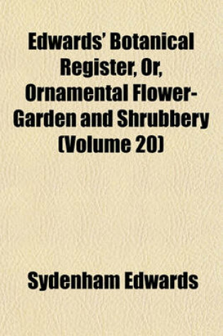 Cover of Edwards' Botanical Register, Or, Ornamental Flower-Garden and Shrubbery (Volume 20)