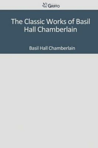 Cover of The Classic Works of Basil Hall Chamberlain