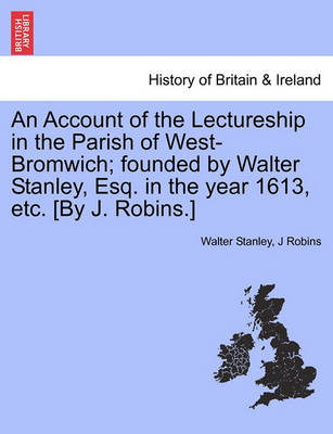 Book cover for An Account of the Lectureship in the Parish of West-Bromwich; Founded by Walter Stanley, Esq. in the Year 1613, Etc. [By J. Robins.]