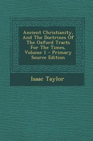 Cover of Ancient Christianity, and the Doctrines of the Oxford Tracts for the Times, Volume 1