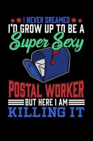 Cover of I Never Dreamed I'd Grow Up To Be A Super Sexy Postal Worker But Here I Am Killing It