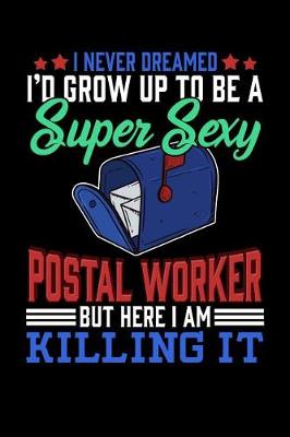 Book cover for I Never Dreamed I'd Grow Up To Be A Super Sexy Postal Worker But Here I Am Killing It