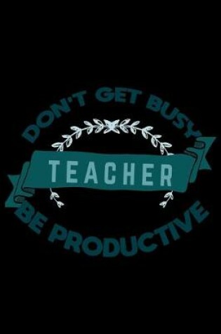 Cover of Don't get busy. Teacher. Be productive