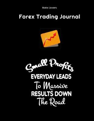 Book cover for Small Profits Everyday Leads To Massive Results Down The Road - Forex Trading Journal