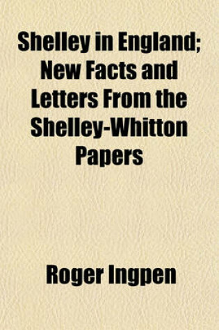 Cover of Shelley in England; New Facts and Letters from the Shelley-Whitton Papers