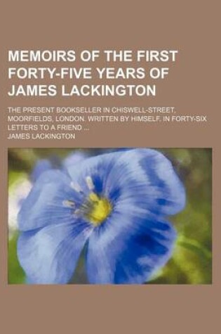 Cover of Memoirs of the First Forty-Five Years of James Lackington; The Present Bookseller in Chiswell-Street, Moorfields, London. Written by Himself. in Forty