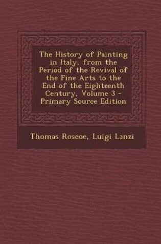 Cover of The History of Painting in Italy, from the Period of the Revival of the Fine Arts to the End of the Eighteenth Century, Volume 3 - Primary Source Edit