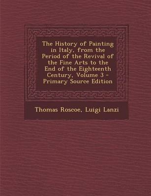 Book cover for The History of Painting in Italy, from the Period of the Revival of the Fine Arts to the End of the Eighteenth Century, Volume 3 - Primary Source Edit