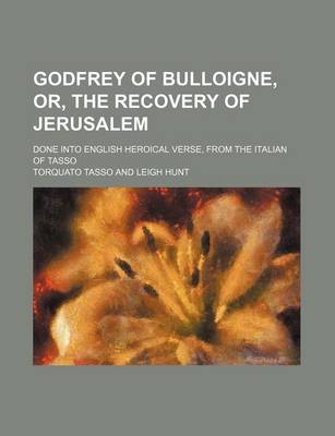 Book cover for Godfrey of Bulloigne, Or, the Recovery of Jerusalem; Done Into English Heroical Verse, from the Italian of Tasso