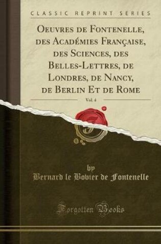 Cover of Oeuvres de Fontenelle, Des Académies Française, Des Sciences, Des Belles-Lettres, de Londres, de Nancy, de Berlin Et de Rome, Vol. 4 (Classic Reprint)