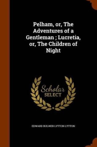 Cover of Pelham, Or, the Adventures of a Gentleman; Lucretia, Or, the Children of Night