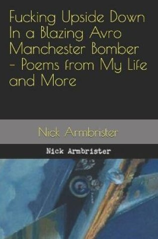 Cover of Fucking Upside Down In a Blazing Avro Manchester Bomber - Poems from My Life and More