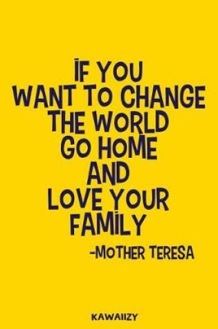 Cover of If You Want to Change the World Go Home and Love Your Family - Mother Teresa