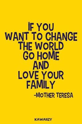 Book cover for If You Want to Change the World Go Home and Love Your Family - Mother Teresa