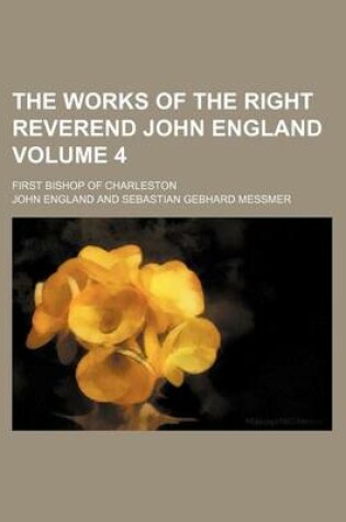 Cover of The Works of the Right Reverend John England Volume 4; First Bishop of Charleston