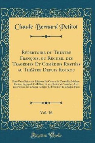 Cover of Répertoire du Théâtre François, ou Recueil des Tragédies Et Comédies Restées au Théâtre Depuis Rotrou, Vol. 16: Pour Faire Suite aux Éditions In-Octavo de Corneille, Moliere, Racine, Regnard, Crébillon, Et au Théâtre de Voltaire; Avec des Notices sur Chaq