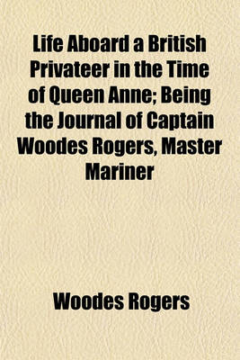 Book cover for Life Aboard a British Privateer in the Time of Queen Anne; Being the Journal of Captain Woodes Rogers, Master Mariner