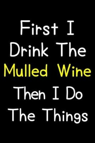 Cover of First I Drink The Mulled Wine Then I Do The Things