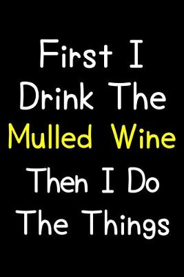 Book cover for First I Drink The Mulled Wine Then I Do The Things