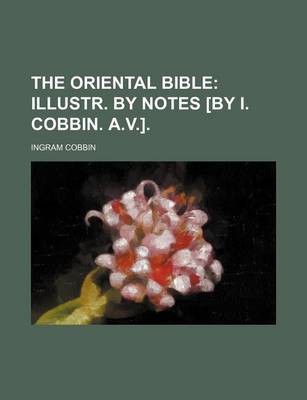 Book cover for The Oriental Bible; Illustr. by Notes [By I. Cobbin. A.V.].