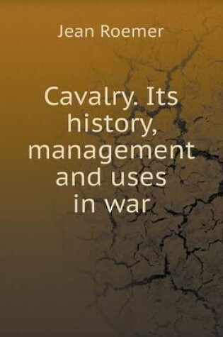 Cover of Cavalry. Its history, management and uses in war