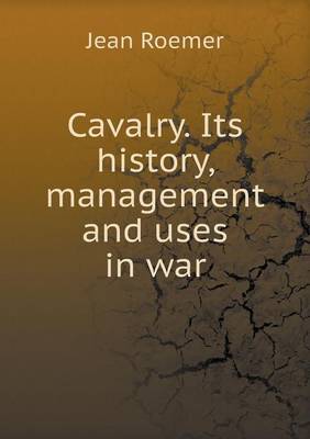 Book cover for Cavalry. Its history, management and uses in war