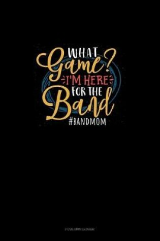Cover of What Game? I'm Here For The Band #Bandmom