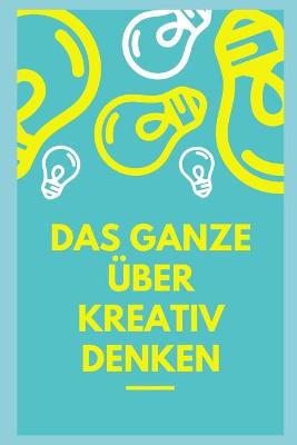 Book cover for Das Ganze über kreatives Denken