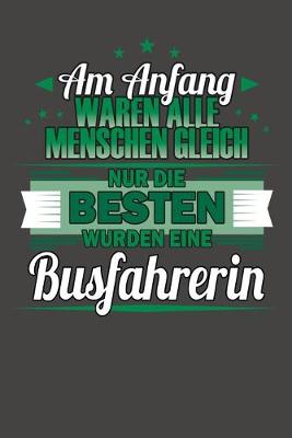 Book cover for Am Anfang Waren Alle Menschen Gleich Nur Die Besten Wurden eine Busfahrerin