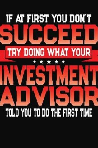 Cover of If At First You Don't Succeed Try Doing What Your Investment Advisor Told You To Do The First Time