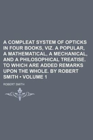 Cover of A Compleat System of Opticks in Four Books, Viz. a Popular, a Mathematical, a Mechanical, and a Philosophical Treatise. to Which Are Added Remarks U