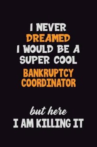 Cover of I Never Dreamed I would Be A Super Cool Bankruptcy Coordinator But Here I Am Killing It