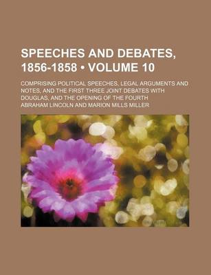 Book cover for Speeches and Debates, 1856-1858 (Volume 10); Comprising Political Speeches, Legal Arguments and Notes, and the First Three Joint Debates with Douglas, and the Opening of the Fourth